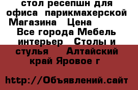 стол-ресепшн для офиса, парикмахерской, Магазина › Цена ­ 14 000 - Все города Мебель, интерьер » Столы и стулья   . Алтайский край,Яровое г.